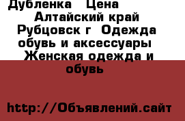 Дубленка › Цена ­ 10 000 - Алтайский край, Рубцовск г. Одежда, обувь и аксессуары » Женская одежда и обувь   